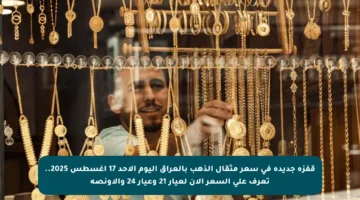 قفزة جديدة في سعر مثقال الذهب بالعراق اليوم الأحد 17 أغسطس 2025.. تعرف على السعر الآن لعيار 21 وعيار 24 والأونصة